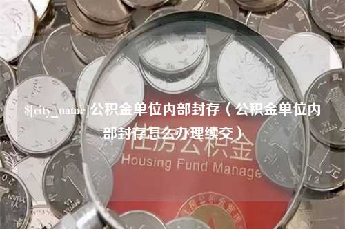 桐乡公积金单位内部封存（公积金单位内部封存怎么办理续交）