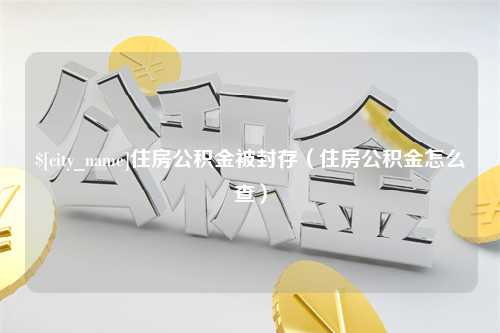 桐乡住房公积金被封存（住房公积金怎么查）