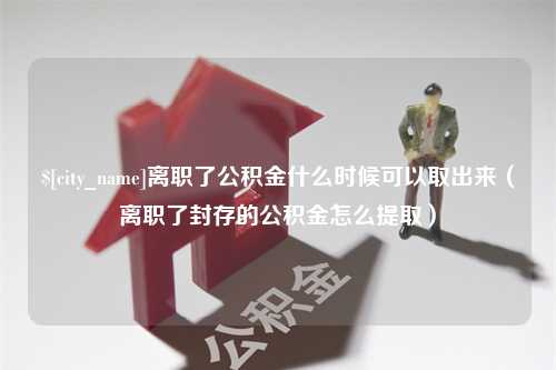 桐乡离职了公积金什么时候可以取出来（离职了封存的公积金怎么提取）